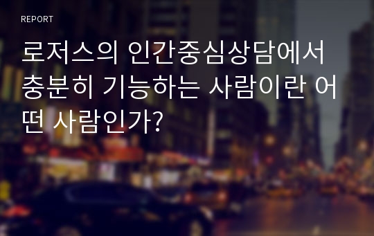 로저스의 인간중심상담에서 충분히 기능하는 사람이란 어떤 사람인가?