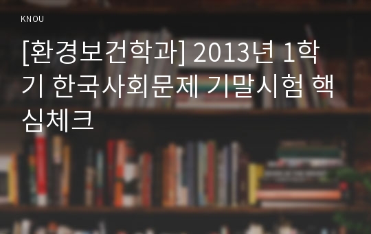 [환경보건학과] 2013년 1학기 한국사회문제 기말시험 핵심체크