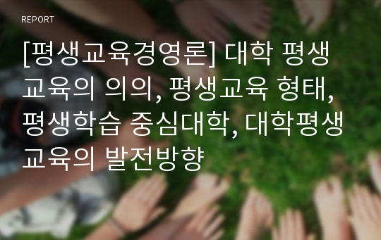 [평생교육경영론] 대학 평생교육의 의의, 평생교육 형태, 평생학습 중심대학, 대학평생교육의 발전방향