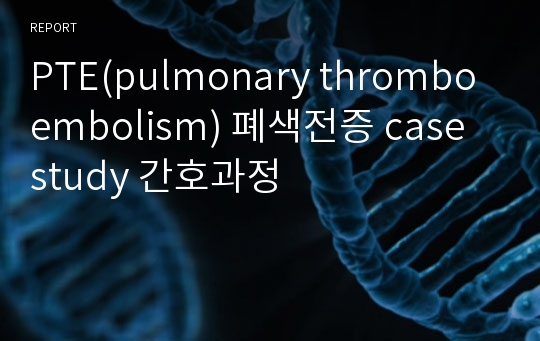 PTE(pulmonary thromboembolism) 폐색전증 case study 간호과정