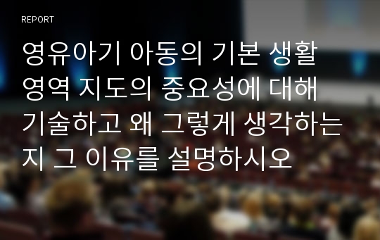 영유아기 아동의 기본 생활 영역 지도의 중요성에 대해 기술하고 왜 그렇게 생각하는지 그 이유를 설명하시오