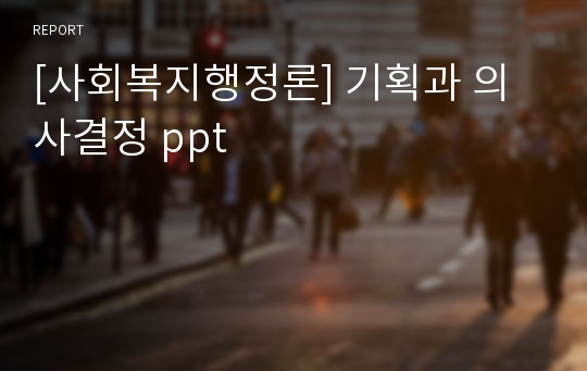 [사회복지행정론] 기획과 의사결정 ppt