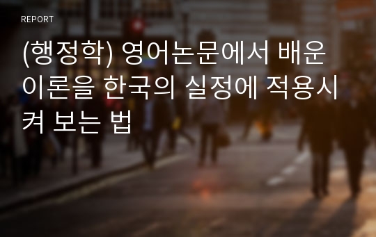 (행정학) 영어논문에서 배운 이론을 한국의 실정에 적용시켜 보는 법