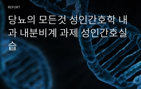 당뇨의 모든것 성인간호학 내과 내분비계 과제 성인간호실습