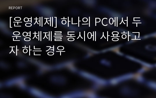 [운영체제] 하나의 PC에서 두 운영체제를 동시에 사용하고자 하는 경우