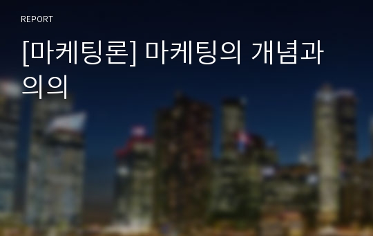 [마케팅론] 마케팅의 개념과 의의