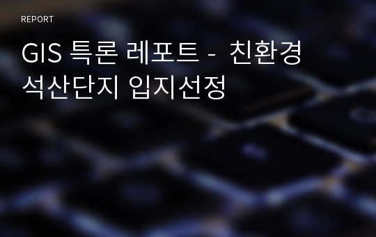 GIS 특론 레포트 -  친환경 석산단지 입지선정
