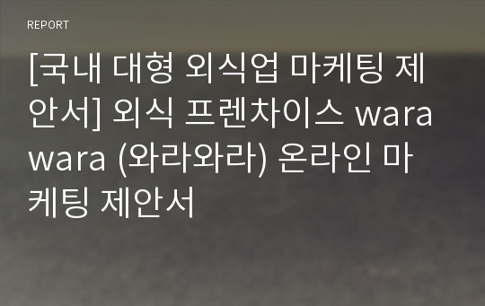 [국내 대형 외식업 마케팅 제안서] 외식 프렌차이스 warawara (와라와라) 온라인 마케팅 제안서