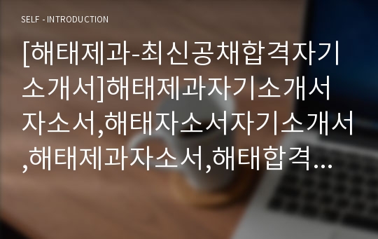 [해태제과-최신공채합격자기소개서]해태제과자기소개서자소서,해태자소서자기소개서,해태제과자소서,해태합격자기소개서,해태제과자기소개서자소서