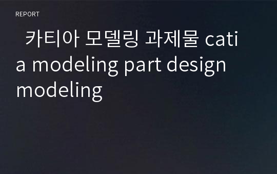   카티아 모델링 과제물 catia modeling part design modeling