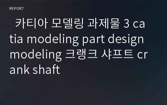   카티아 모델링 과제물 3 catia modeling part design modeling 크랭크 샤프트 crank shaft