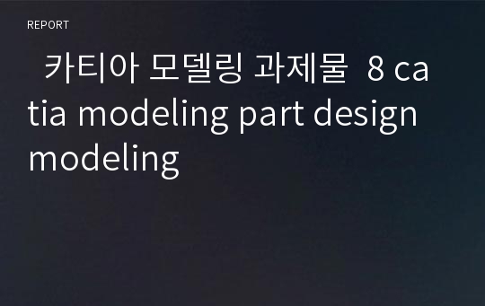   카티아 모델링 과제물  8 catia modeling part design modeling