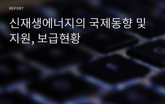 신재생에너지의 국제동향 및 지원, 보급현황