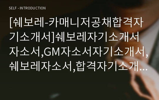 [쉐보레-카매니저공채합격자기소개서]쉐보레자기소개서자소서,GM자소서자기소개서,쉐보레자소서,합격자기소개서,쉐보레자기소개서자소서