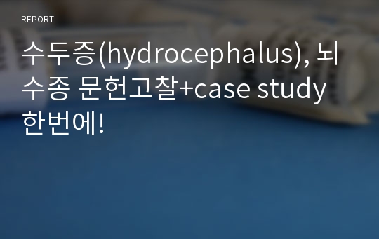 수두증(hydrocephalus), 뇌수종 문헌고찰+case study 한번에!