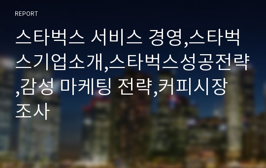 스타벅스 서비스 경영,스타벅스기업소개,스타벅스성공전략,감성 마케팅 전략,커피시장조사