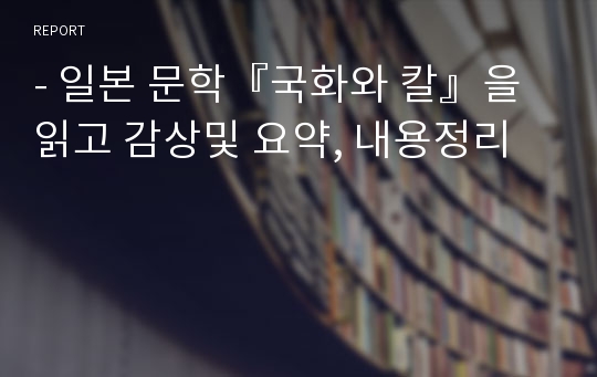 - 일본 문학『국화와 칼』을 읽고 감상및 요약, 내용정리