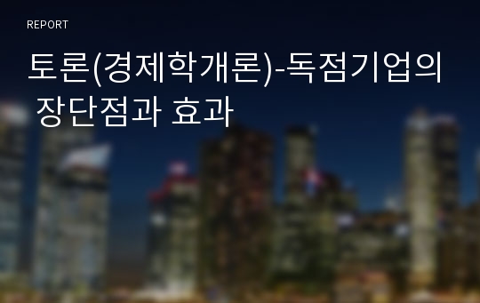 토론(경제학개론)-독점기업의 장단점과 효과