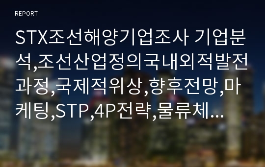 STX조선해양기업조사 기업분석,조선산업정의국내외적발전과정,국제적위상,향후전망,마케팅,STP,4P전략,물류체계 분석