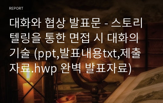 대화와 협상 발표문 - 스토리텔링을 통한 면접 시 대화의 기술 (ppt,발표내용txt,제출자료.hwp 완벽 발표자료)