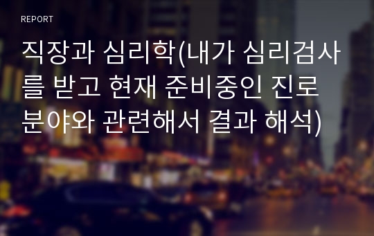 직장과 심리학(내가 심리검사를 받고 현재 준비중인 진로분야와 관련해서 결과 해석)