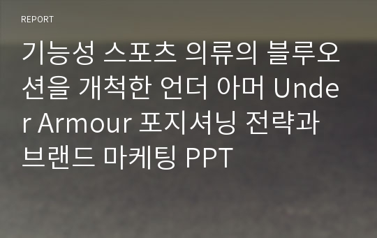 기능성 스포츠 의류의 블루오션을 개척한 언더 아머 Under Armour 포지셔닝 전략과 브랜드 마케팅 PPT