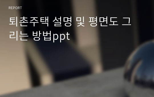 퇴촌주택 설명 및 평면도 그리는 방법ppt