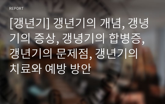 [갱년기] 갱년기의 개념, 갱녕기의 증상, 갱녕기의 합병증, 갱년기의 문제점, 갱년기의 치료와 예방 방안