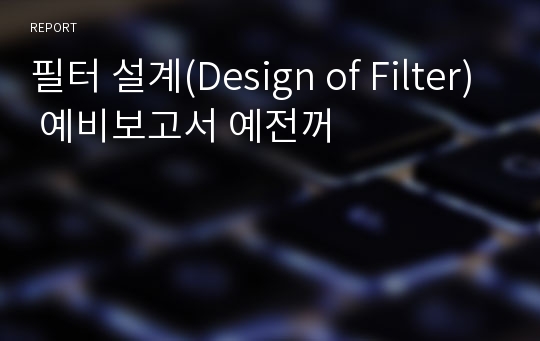 필터 설계(Design of Filter) 예비보고서 예전꺼