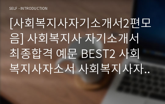 [사회복지사자기소개서2편모음] 사회복지사 자기소개서 최종합격 예문 BEST2 사회복지사자소서 사회복지사자기소개서샘플 사회복지사자기소개서예문