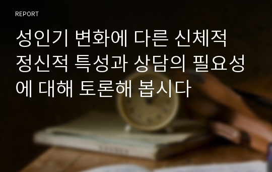 성인기 변화에 다른 신체적 정신적 특성과 상담의 필요성에 대해 토론해 봅시다