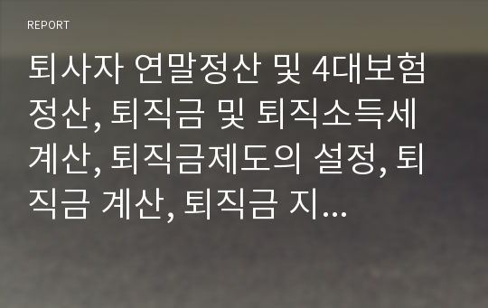 퇴사자 연말정산 및 4대보험 정산, 퇴직금 및 퇴직소득세 계산, 퇴직금제도의 설정, 퇴직금 계산, 퇴직금 지급, 퇴직소득세 원천징수, 연봉에 포함된 퇴직금 처리, 퇴직소득세 신고납부, 퇴직소득 지급명세서 제출