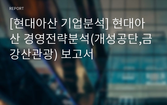 [현대아산 기업분석] 현대아산 경영전략분석(개성공단,금강산관광) 보고서