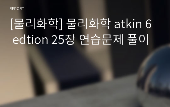 [물리화학] 물리화학 atkin 6 edtion 25장 연습문제 풀이