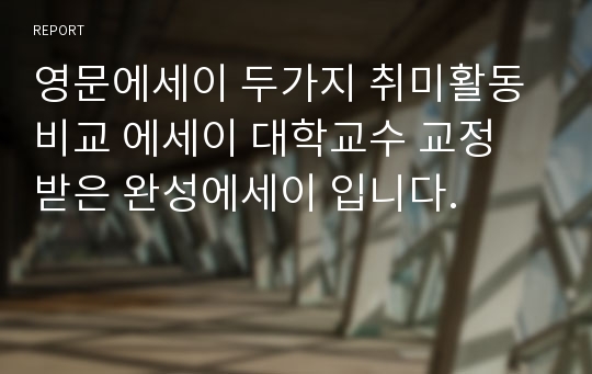 영문에세이 두가지 취미활동 비교 에세이 대학교수 교정 받은 완성에세이 입니다.