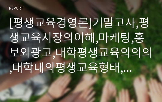 [평생교육경영론]기말고사,평생교육시장의이해,마케팅,홍보와광고,대학평생교육의의의,대학내의평생교육형태,평생학습중심대학,대학평생교육의발전방향,여성직업교육기관의개관,종류,여성취업현황,리더십및의사결정