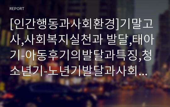 [인간행동과사회환경]기말고사,사회복지실천과 발달,태아기-아동후기의발달과특징,청소년기-노년기발달과사회복지실천,프로이드정신분석,에릭슨심리사회,고전적조건형성,사회학습,현상학,자아실현,인지발달