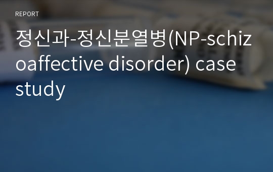 정신과-정신분열병(NP-schizoaffective disorder) case study