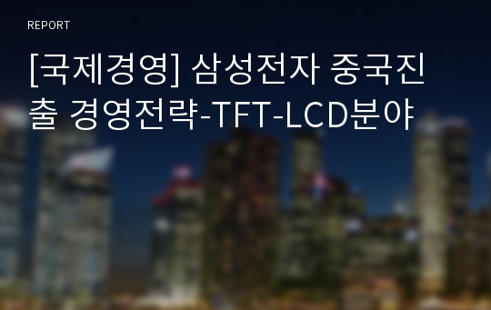 [국제경영] 삼성전자 중국진출 경영전략-TFT-LCD분야