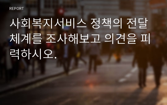 사회복지서비스 정책의 전달체계를 조사해보고 의견을 피력하시오.