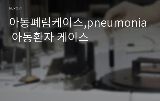 아동폐렴케이스,pneumonia 아동환자 케이스