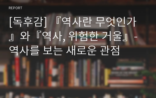 [독후감] 『역사란 무엇인가』와『역사, 위험한 거울』-역사를 보는 새로운 관점