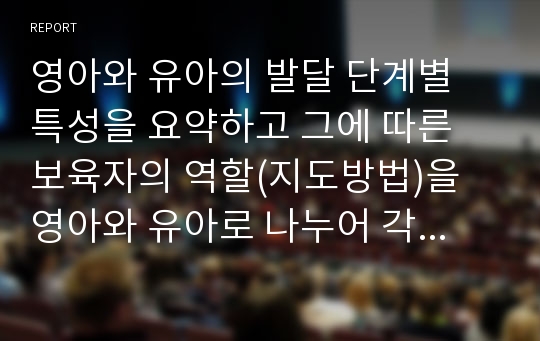 영아와 유아의 발달 단계별 특성을 요약하고 그에 따른 보육자의 역할(지도방법)을 영아와 유아로 나누어 각각 기술하시오.