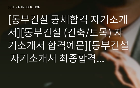 [동부건설 공채합격 자기소개서][동부건설 (건축/토목) 자기소개서 합격예문][동부건설 자기소개서 최종합격 우수예문][동부건설 합격 자소서]