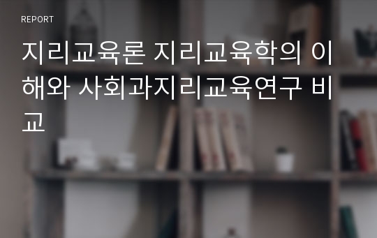 지리교육론 지리교육학의 이해와 사회과지리교육연구 비교