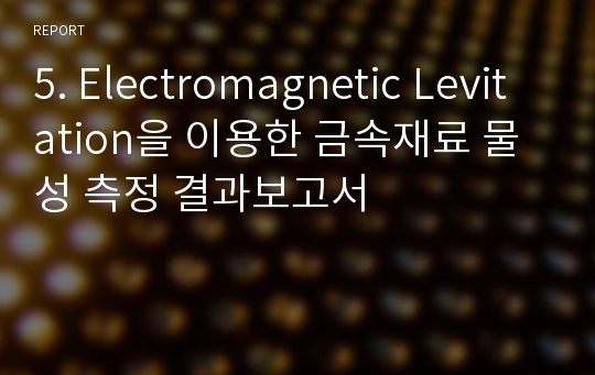 5. Electromagnetic Levitation을 이용한 금속재료 물성 측정 결과보고서