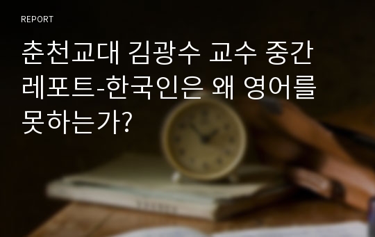 춘천교대 김광수 교수 중간 레포트-한국인은 왜 영어를 못하는가?