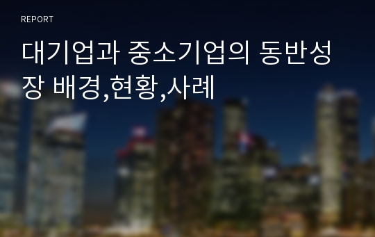 대기업과 중소기업의 동반성장 배경,현황,사례