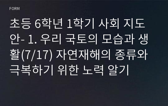 초등 6학년 1학기 사회 지도안- 1. 우리 국토의 모습과 생활(7/17) 자연재해의 종류와 극복하기 위한 노력 알기