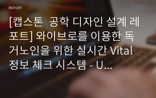 [캡스톤  공학 디자인 설계 레포트] 와이브로를 이용한 독거노인을 위한 실시간 Vital 정보 체크 시스템 - U 헬스 케어 프로그램